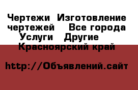 Чертежи. Изготовление чертежей. - Все города Услуги » Другие   . Красноярский край